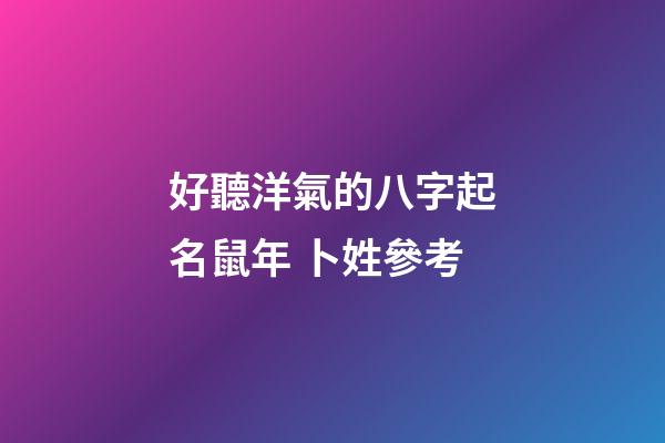 好聽洋氣的八字起名鼠年 卜姓參考
